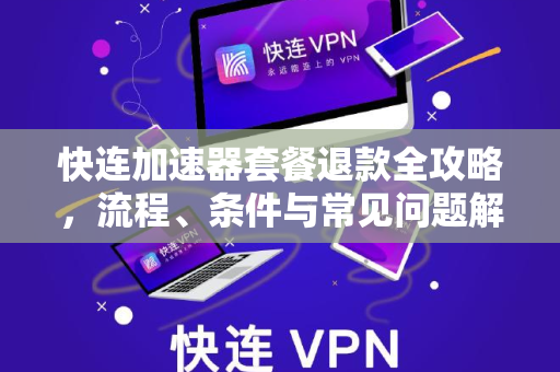 快连加速器套餐退款全攻略，流程、条件与常见问题解析