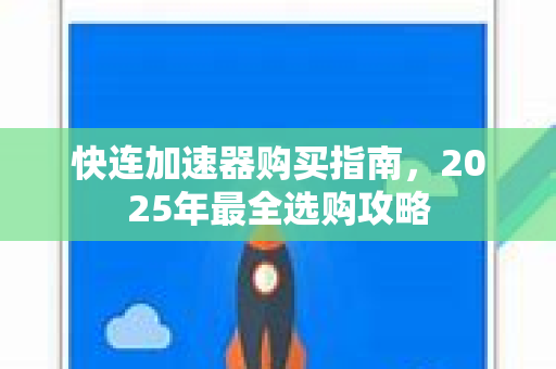 快连加速器购买指南，2025年最全选购攻略