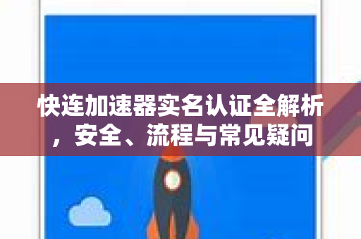 快连加速器实名认证全解析，安全、流程与常见疑问