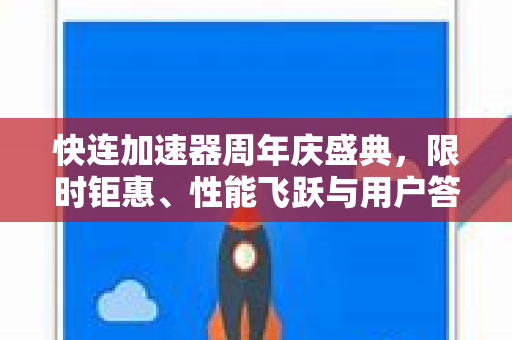 快连加速器周年庆盛典，限时钜惠、性能飞跃与用户答疑全攻略