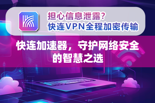 快连加速器，守护网络安全的智慧之选
