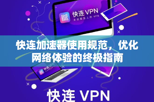 快连加速器使用规范，优化网络体验的终极指南
