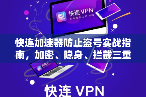快连加速器防止盗号实战指南，加密、隐身、拦截三重防护