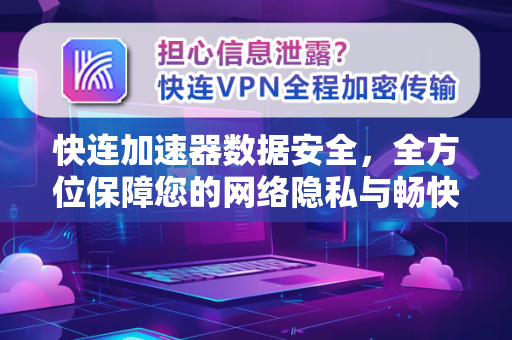 快连加速器数据安全，全方位保障您的网络隐私与畅快体验