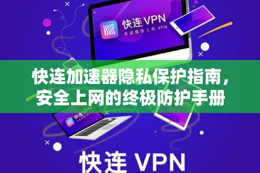 快连加速器隐私保护指南，安全上网的终极防护手册