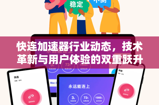 快连加速器行业动态，技术革新与用户体验的双重跃升