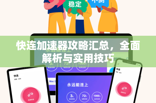 快连加速器攻略汇总，全面解析与实用技巧