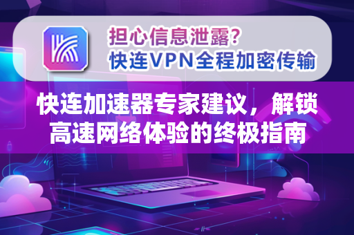 快连加速器专家建议，解锁高速网络体验的终极指南