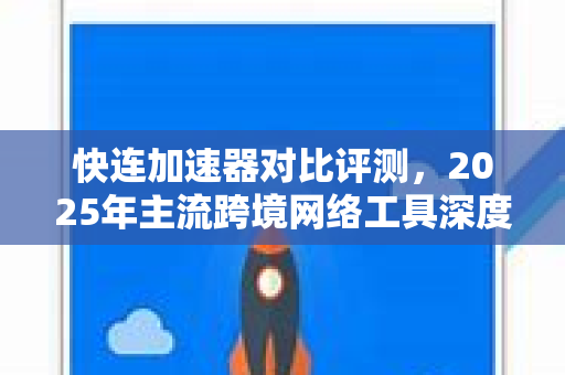 快连加速器对比评测，2025年主流跨境网络工具深度解析