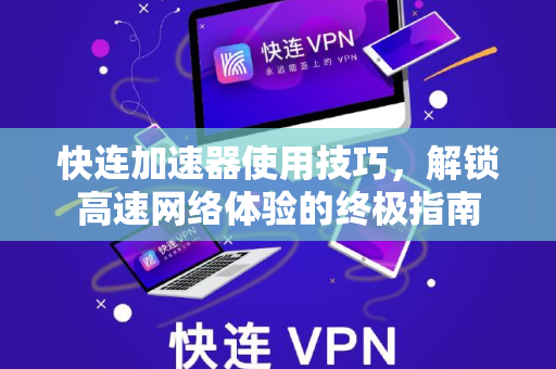 快连加速器使用技巧，解锁高速网络体验的终极指南
