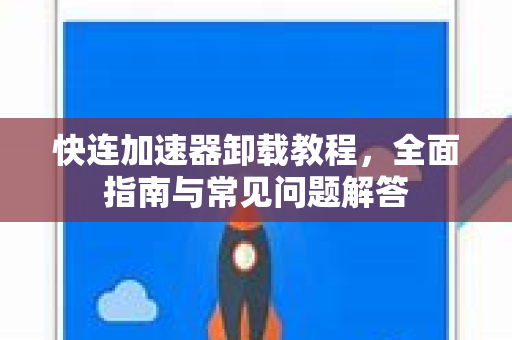 快连加速器卸载教程，全面指南与常见问题解答