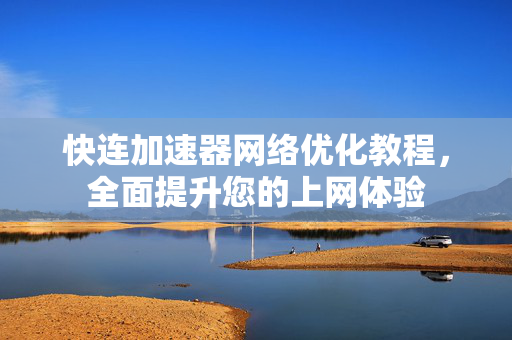 快连加速器网络优化教程，全面提升您的上网体验