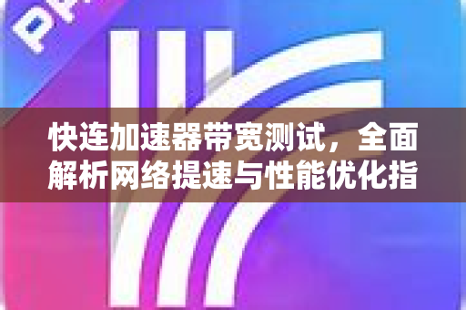 快连加速器带宽测试，全面解析网络提速与性能优化指南