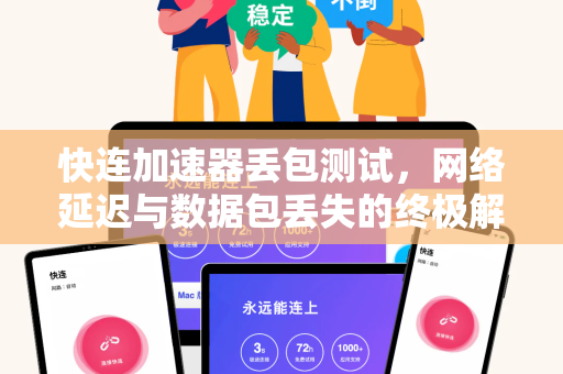 快连加速器丢包测试，网络延迟与数据包丢失的终极解决方案