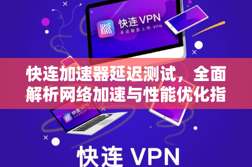 快连加速器延迟测试，全面解析网络加速与性能优化指南