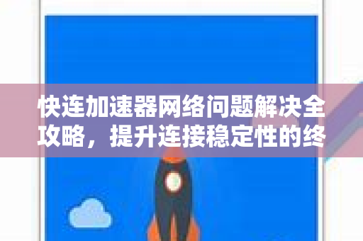 快连加速器网络问题解决全攻略，提升连接稳定性的终极指南