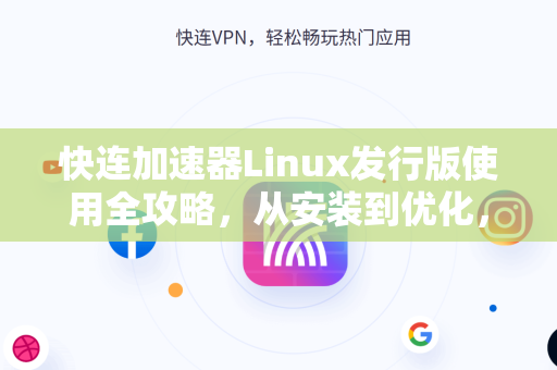 快连加速器Linux发行版使用全攻略，从安装到优化，一站式解决网络加速难题