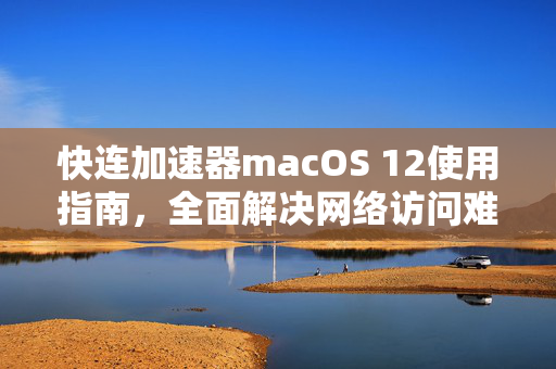 快连加速器macOS 12使用指南，全面解决网络访问难题