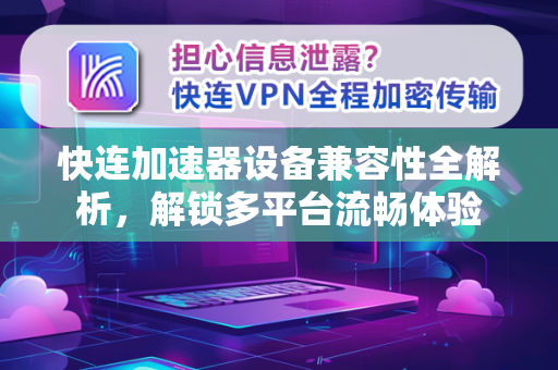 快连加速器设备兼容性全解析，解锁多平台流畅体验