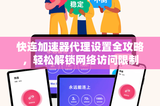 快连加速器代理设置全攻略，轻松解锁网络访问限制