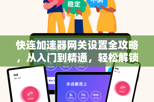 快连加速器网关设置全攻略，从入门到精通，轻松解锁高速网络