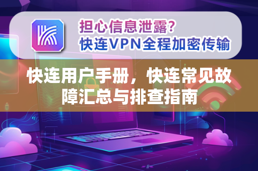 快连用户手册，快连常见故障汇总与排查指南