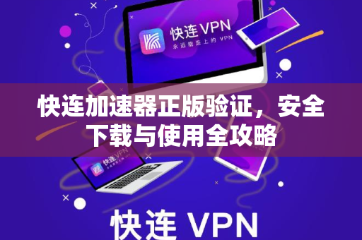 快连加速器正版验证，安全下载与使用全攻略
