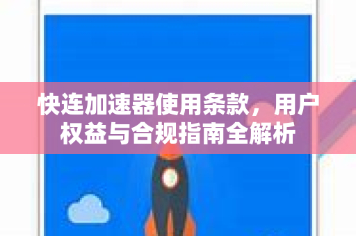 快连加速器使用条款，用户权益与合规指南全解析