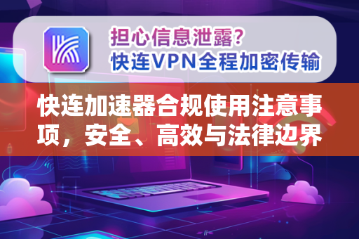 快连加速器合规使用注意事项，安全、高效与法律边界全解析