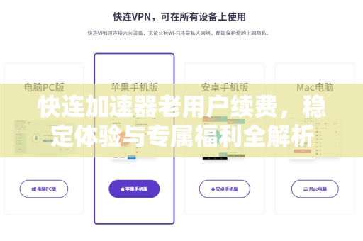 快连加速器老用户续费，稳定体验与专属福利全解析