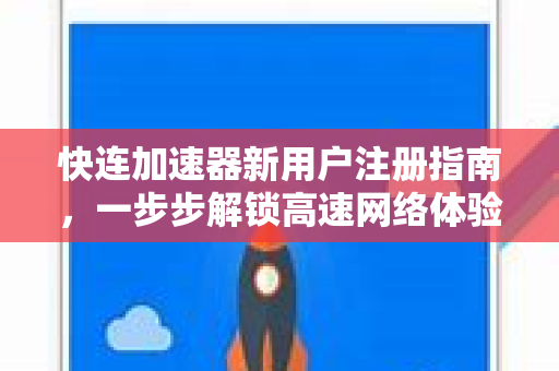 快连加速器新用户注册指南，一步步解锁高速网络体验