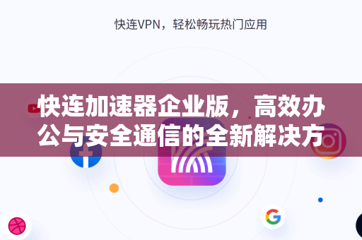 快连加速器企业版，高效办公与安全通信的全新解决方案