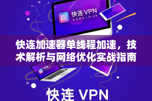 快连加速器单线程加速，技术解析与网络优化实战指南