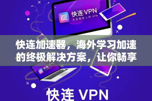 快连加速器，海外学习加速的终极解决方案，让你畅享无界学术资源