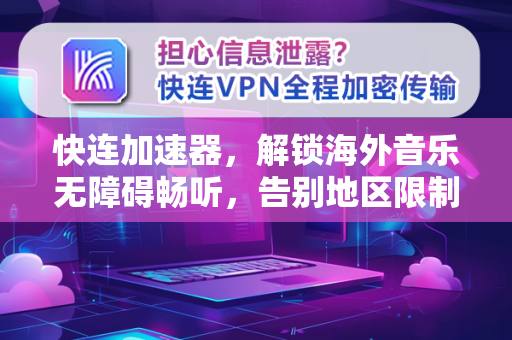 快连加速器，解锁海外音乐无障碍畅听，告别地区限制与卡顿烦恼