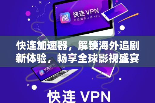 快连加速器，解锁海外追剧新体验，畅享全球影视盛宴