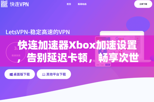 快连加速器Xbox加速设置，告别延迟卡顿，畅享次世代游戏体验
