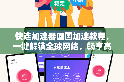 快连加速器回国加速教程，一键解锁全球网络，畅享高速连接