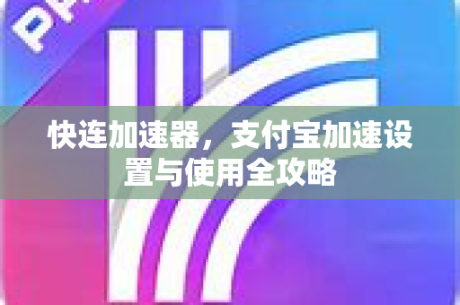 快连加速器，支付宝加速设置与使用全攻略