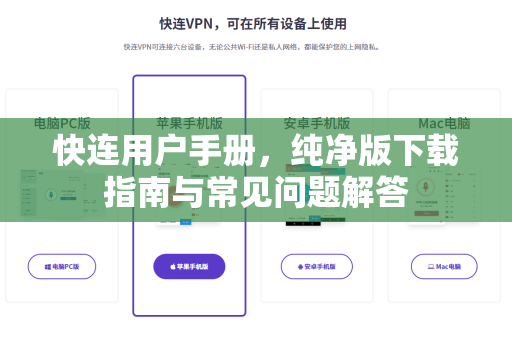 <strong>快连</strong>用户手册，纯净版下载指南与常见问题解答