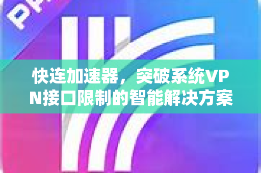 快连加速器，突破系统VPN接口限制的智能解决方案