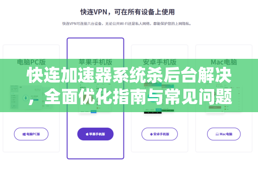 快连加速器系统杀后台解决，全面优化指南与常见问题解答