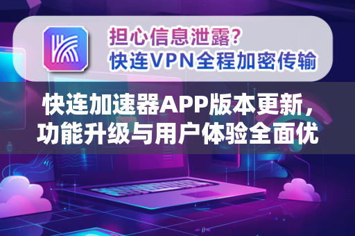 快连加速器APP版本更新，功能升级与用户体验全面优化