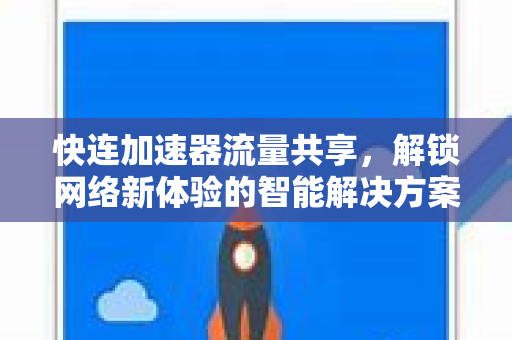 快连加速器流量共享，解锁网络新体验的智能解决方案