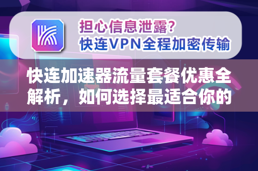 快连加速器流量套餐优惠全解析，如何选择最适合你的方案
