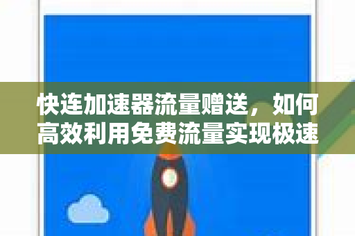 快连加速器流量赠送，如何高效利用免费流量实现极速网络体验